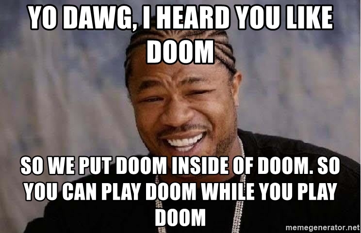 Yo dawg we heard you like doom